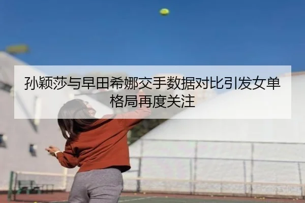孙颖莎与早田希娜交手数据对比引发女单格局再度关注